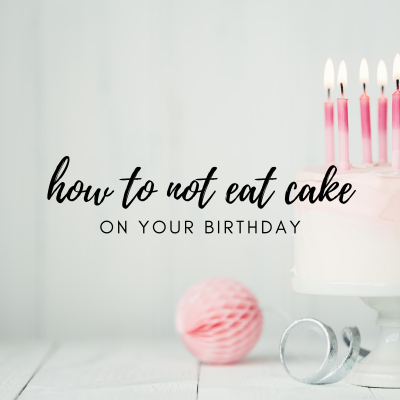 #12: How to NOT Eat Cake on your Birthday